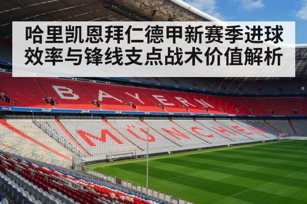 哈里凯恩拜仁德甲新赛季进球效率与锋线支点战术价值解析（kaiyun）