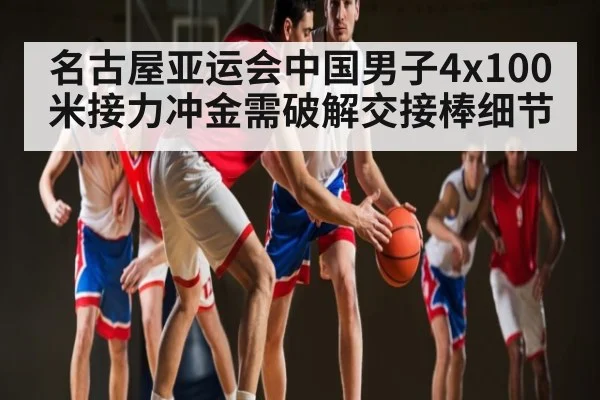 名古屋亚运会中国男子4x100米接力冲金需破解交接棒细节（kaiyun）