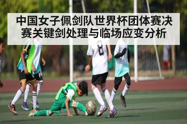 中国女子佩剑队世界杯团体赛决赛关键剑处理与临场应变分析（kaiyun）