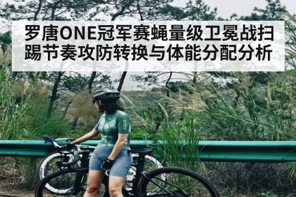罗唐ONE冠军赛蝇量级卫冕战扫踢节奏攻防转换与体能分配分析（kaiyun）